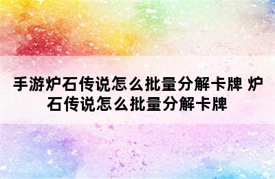 手游炉石传说怎么批量分解卡牌 炉石传说怎么批量分解卡牌